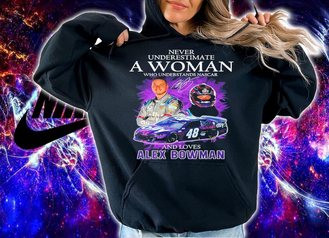Never Underestimate A Woman Who Understands Nascar And Loves Alex Bowman Shirt hoodie