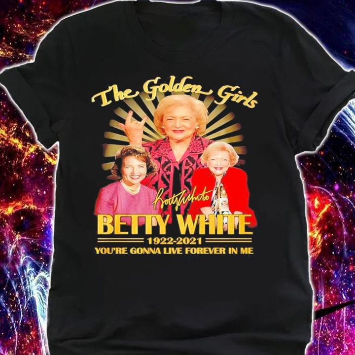 The Golden Girls Betty White 1922-2021 you're gonna live forever in me signature shirt shirt