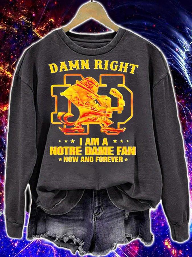 Damn right I am a Notre Dame fan now and forever T-shirt sweatshirt