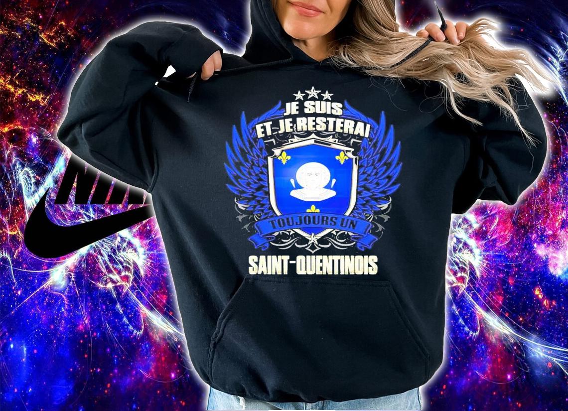 Je Suis Et Je resterai toujours un saint quentinois shirt hoodie