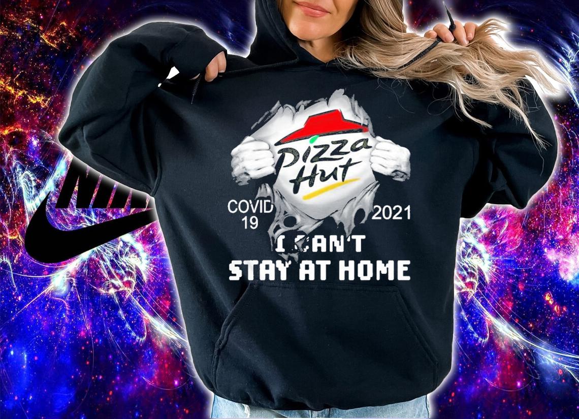 Pizza Hut covid 19 2021 I can't stay at home shirt hoodie