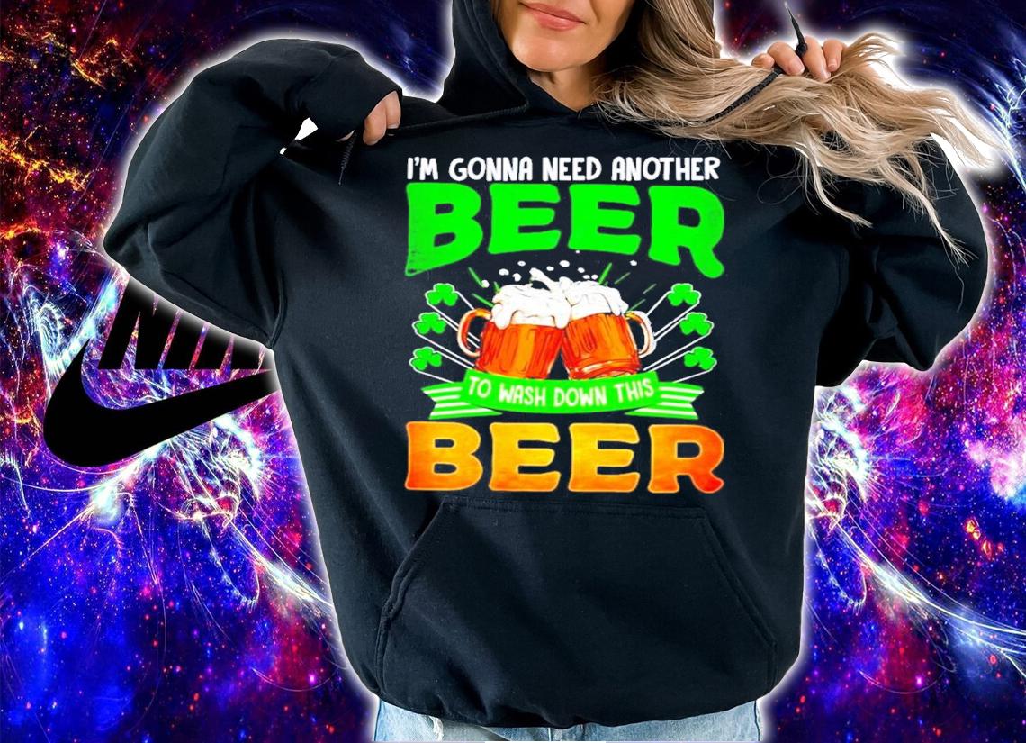 St.Patrick's Day I'm gonna need another beer to wash down this beer shirt hoodie