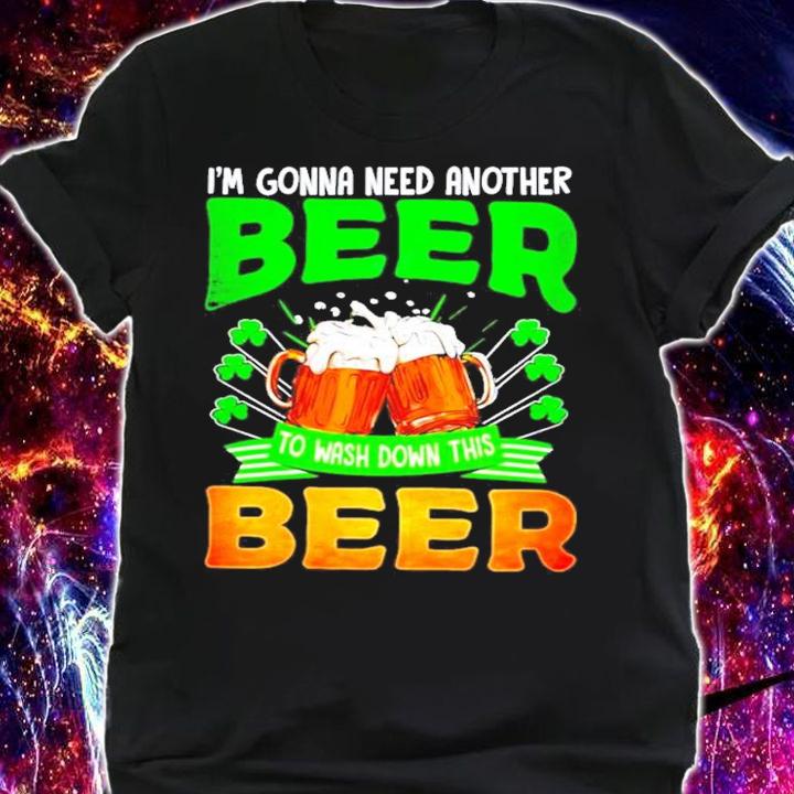 St.Patrick's Day I'm gonna need another beer to wash down this beer shirt shirt