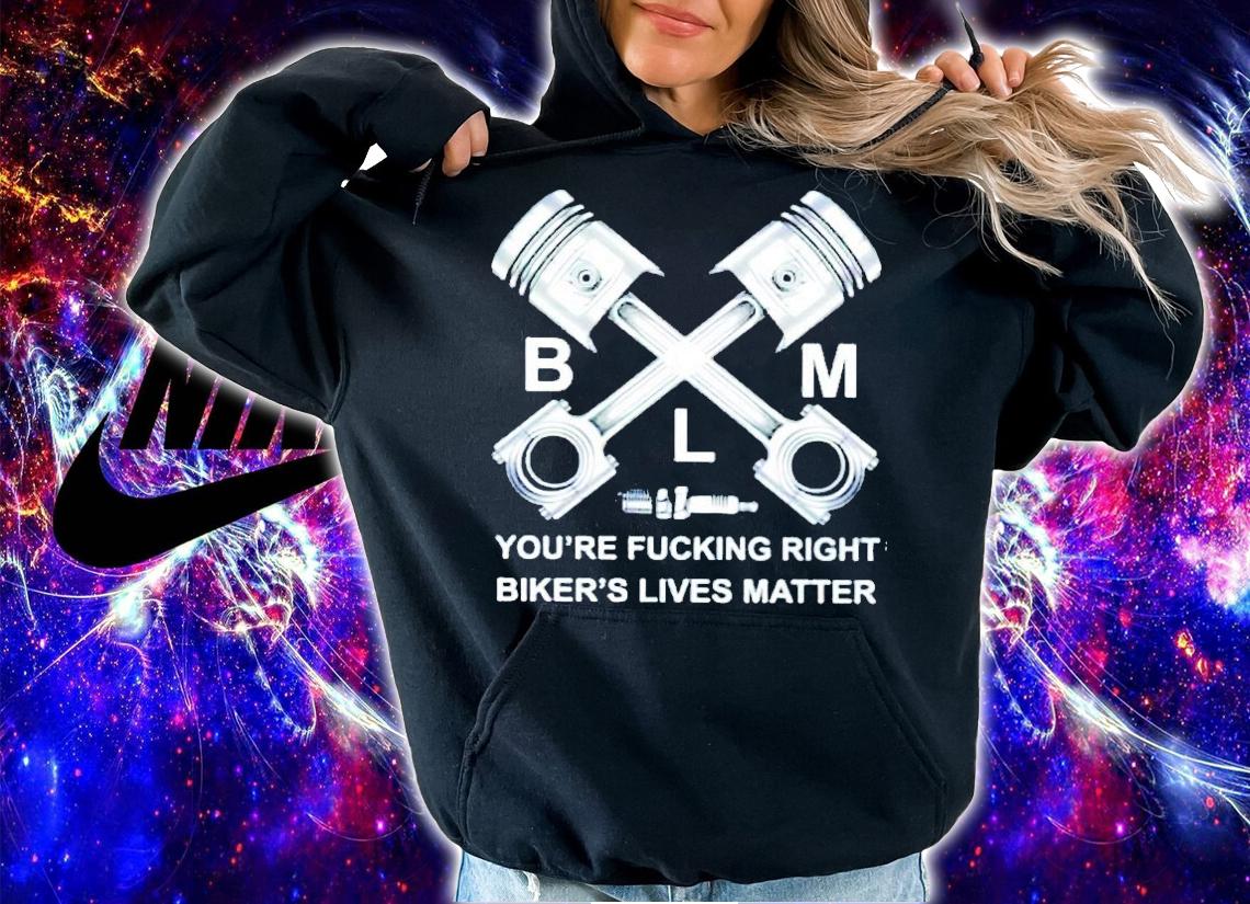 BLM you're fucking right biker's lives matter shirt hoodie