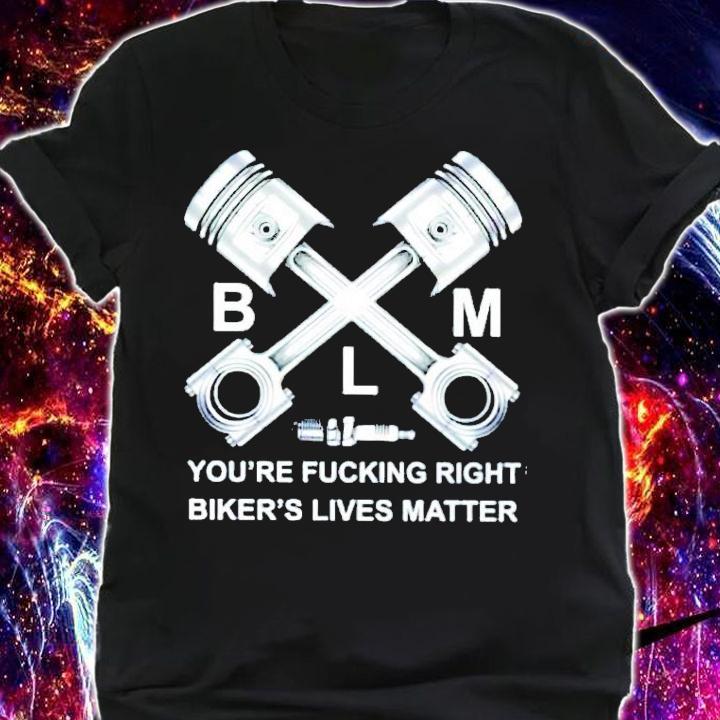 BLM you're fucking right biker's lives matter shirt shirt