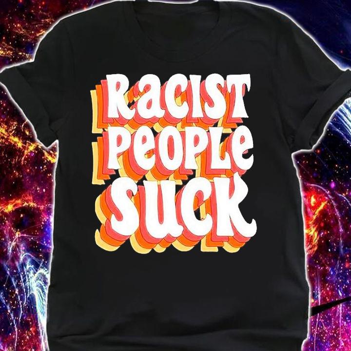 Racist people suck T-shirt shirt