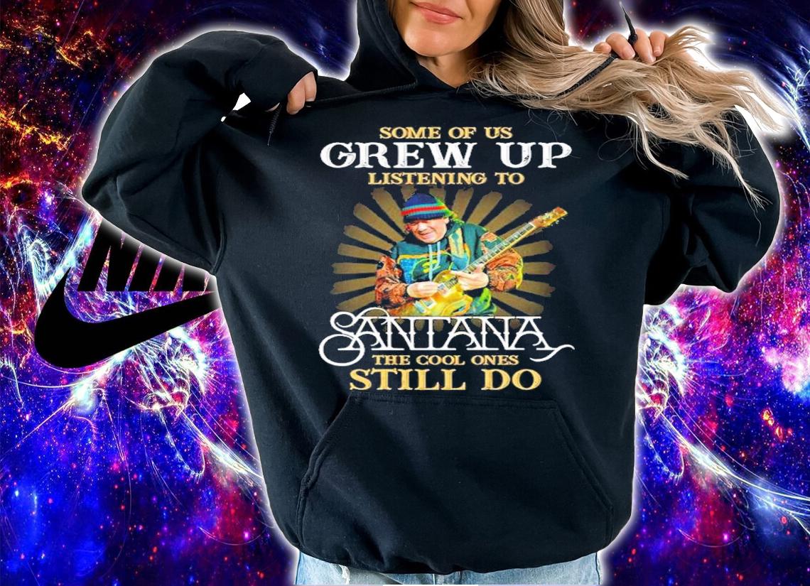 Some of us grew up listening to Santana the cool ones still do shirt hoodie