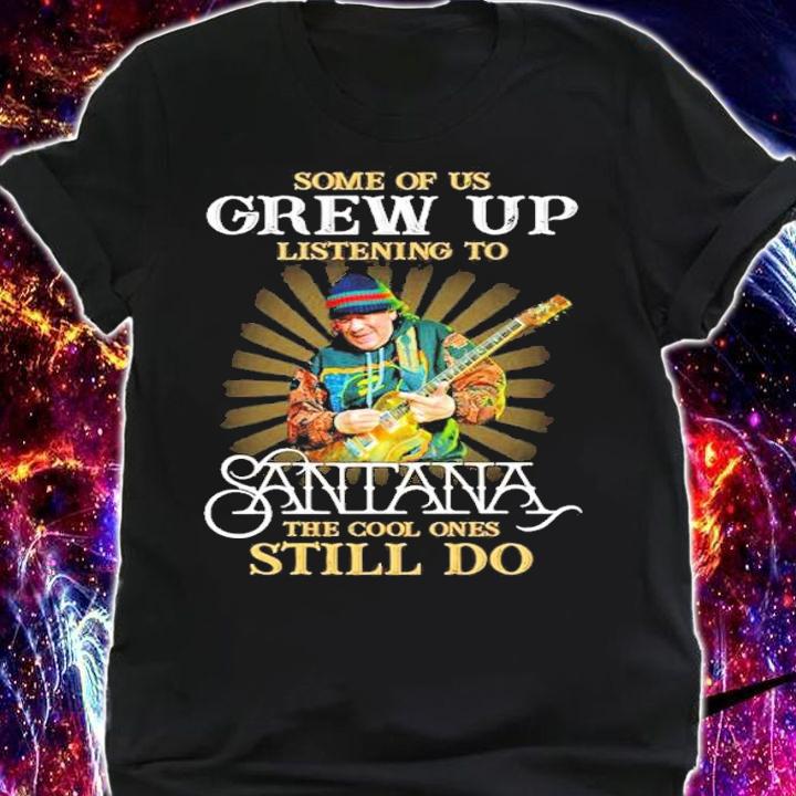 Some of us grew up listening to Santana the cool ones still do shirt shirt