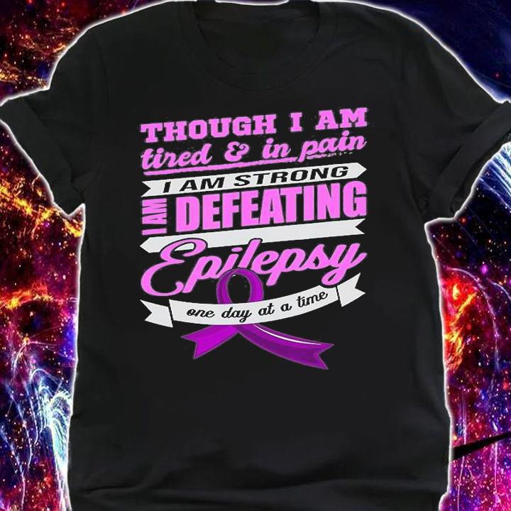 Though I Am Tired And In Pain I Am Strong I Am Defeating Epilepsy One Day At A Time T-Shirt