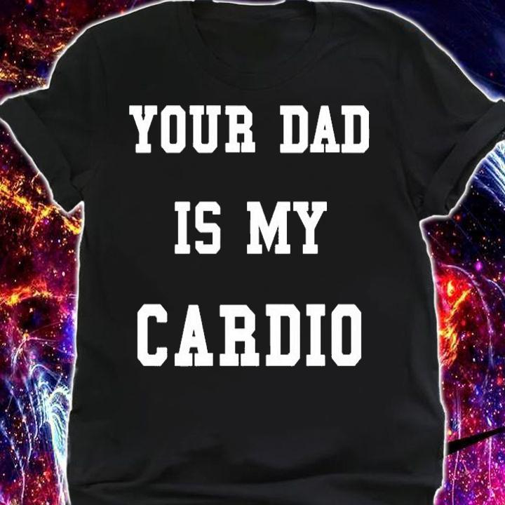 Your Dad Is My Cardio T-Shirt