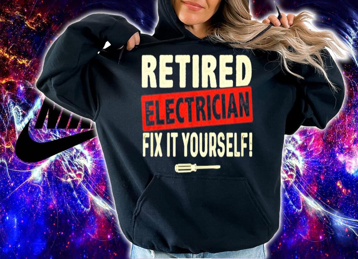 Retired electrician fix it yourself shirt hoodie