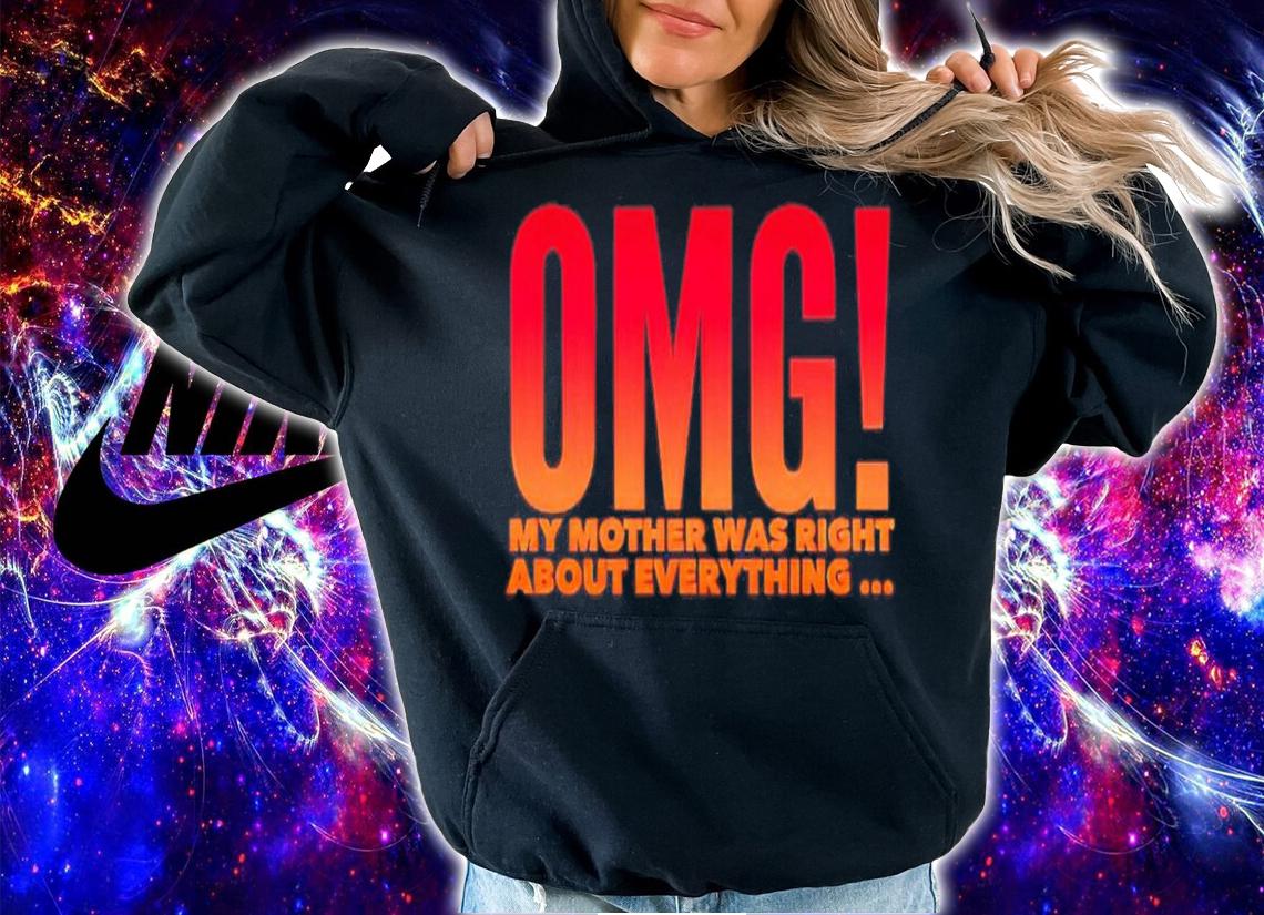 OMG my mother was right about everything shirt hoodie