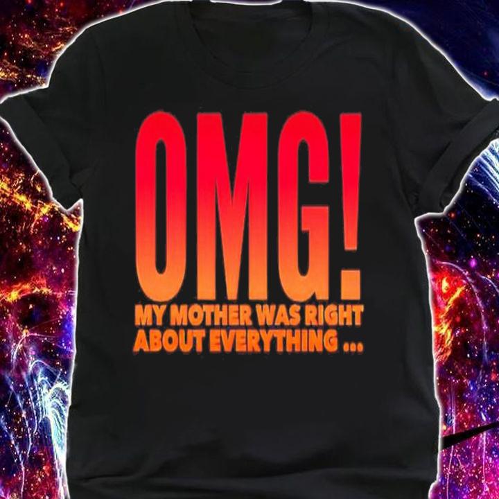 OMG my mother was right about everything shirt shirt