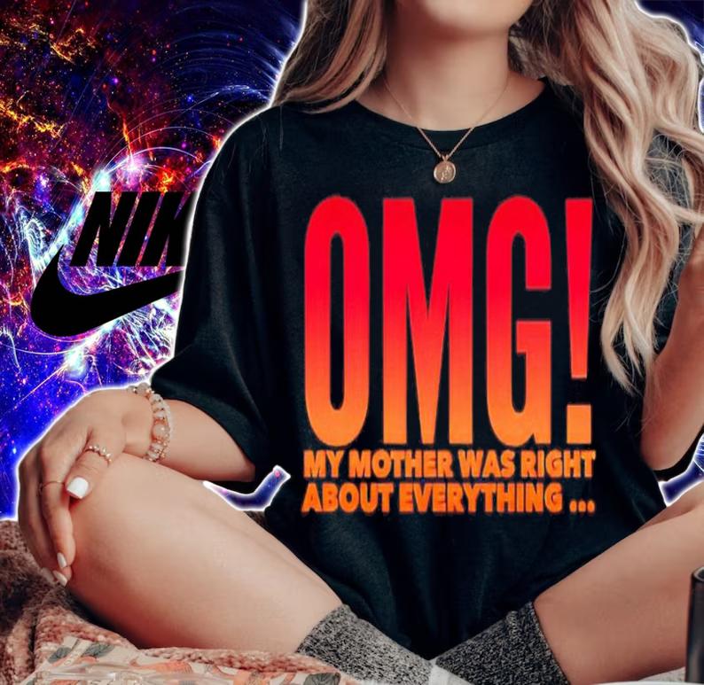 OMG my mother was right about everything shirt woman shirt